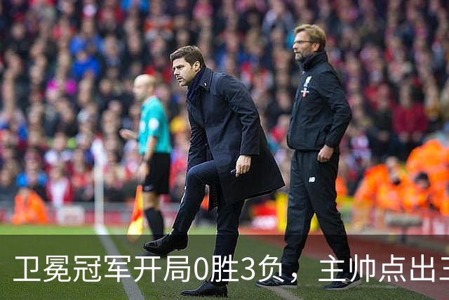 卫冕冠军开局0胜3负，主帅点出三个场上原因