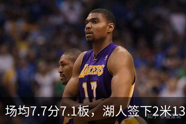 场均7.7分7.1板，湖人签下2米13中锋补内线
