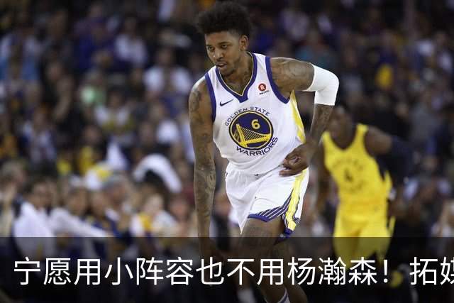 宁愿用小阵容也不用杨瀚森！拓媒道出原因：小杨显然不是第三中锋