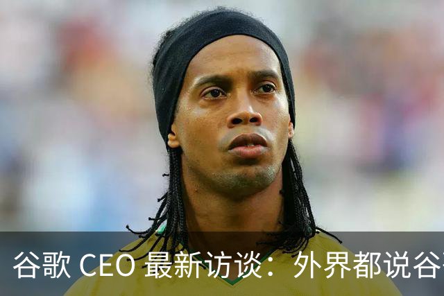 谷歌 CEO 最新访谈：外界都说谷歌放弃了最强模型，他只回了三个字——"非常错"